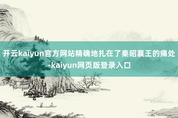 开云kaiyun官方网站精确地扎在了秦昭襄王的痛处-kaiyun网页版登录入口