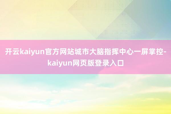 开云kaiyun官方网站　　城市大脑指挥中心一屏掌控-kaiyun网页版登录入口