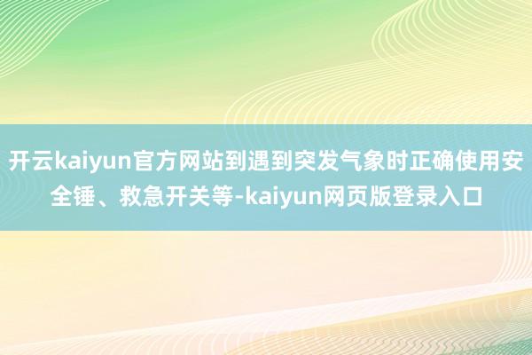 开云kaiyun官方网站到遇到突发气象时正确使用安全锤、救急开关等-kaiyun网页版登录入口