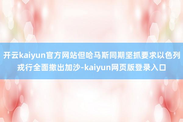 开云kaiyun官方网站但哈马斯同期坚抓要求以色列戎行全面撤出加沙-kaiyun网页版登录入口