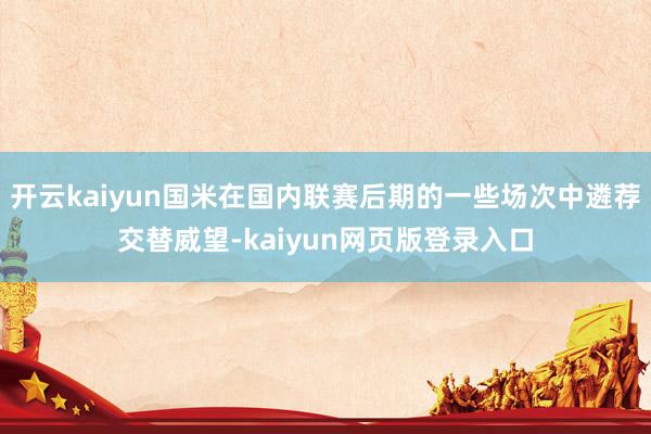 开云kaiyun国米在国内联赛后期的一些场次中遴荐交替威望-kaiyun网页版登录入口