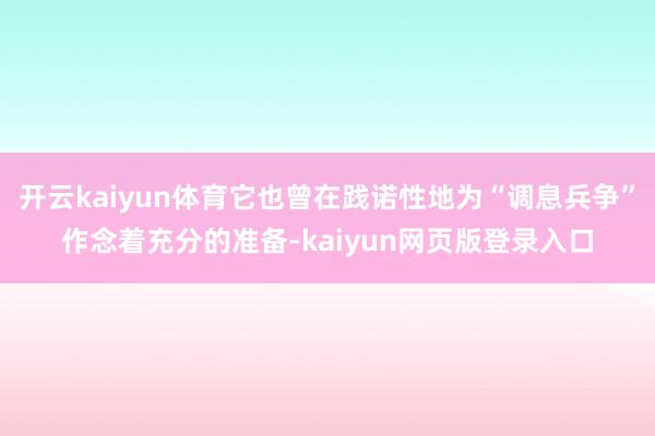 开云kaiyun体育它也曾在践诺性地为“调息兵争”作念着充分的准备-kaiyun网页版登录入口