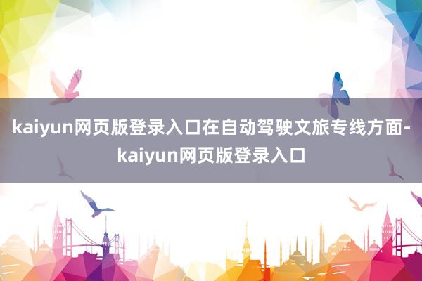 kaiyun网页版登录入口在自动驾驶文旅专线方面-kaiyun网页版登录入口