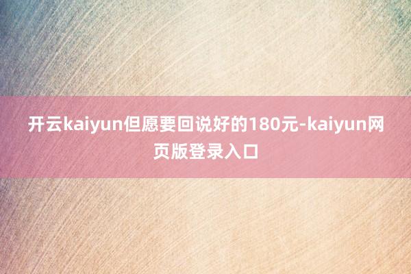 开云kaiyun但愿要回说好的180元-kaiyun网页版登录入口