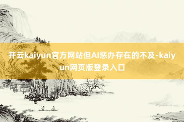 开云kaiyun官方网站但AI惩办存在的不及-kaiyun网页版登录入口