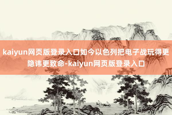 kaiyun网页版登录入口如今以色列把电子战玩得更隐讳更致命-kaiyun网页版登录入口