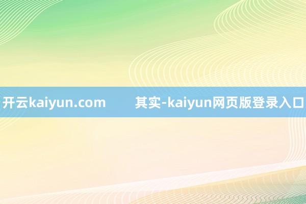 开云kaiyun.com        其实-kaiyun网页版登录入口