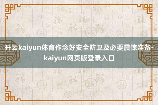 开云kaiyun体育作念好安全防卫及必要震悚准备-kaiyun网页版登录入口