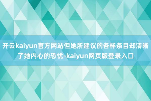 开云kaiyun官方网站但她所建议的各样条目却清晰了她内心的恐忧-kaiyun网页版登录入口