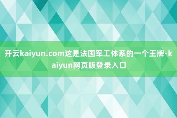 开云kaiyun.com这是法国军工体系的一个王牌-kaiyun网页版登录入口