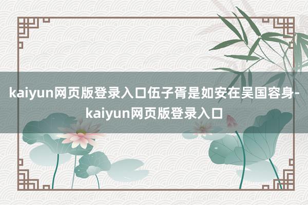 kaiyun网页版登录入口伍子胥是如安在吴国容身-kaiyun网页版登录入口