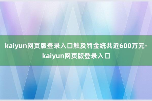 kaiyun网页版登录入口触及罚金统共近600万元-kaiyun网页版登录入口