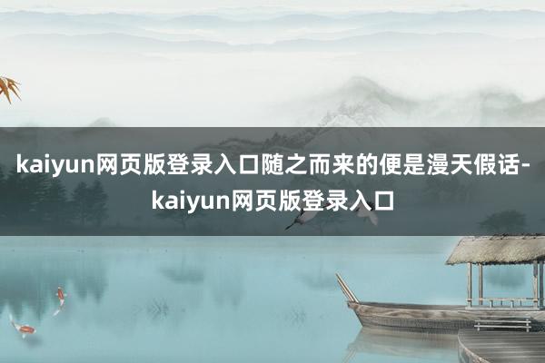 kaiyun网页版登录入口随之而来的便是漫天假话-kaiyun网页版登录入口