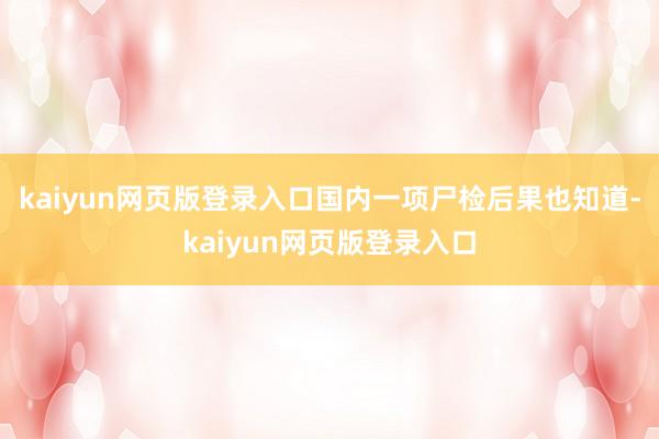 kaiyun网页版登录入口国内一项尸检后果也知道-kaiyun网页版登录入口