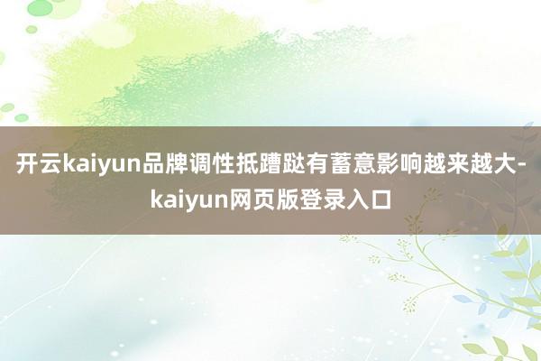 开云kaiyun品牌调性抵蹧跶有蓄意影响越来越大-kaiyun网页版登录入口