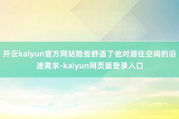 开云kaiyun官方网站险些舒适了他对居住空间的沿途需求-kaiyun网页版登录入口